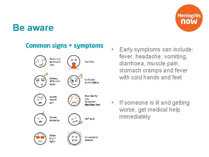 Be aware • Early symptoms can include: fever, headache, vomiting, diarrhoea, muscle pain, stomach