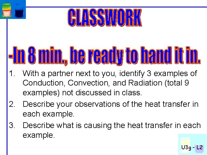1. With a partner next to you, identify 3 examples of Conduction, Convection, and