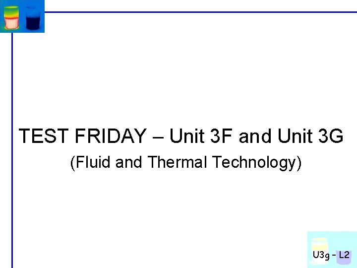TEST FRIDAY – Unit 3 F and Unit 3 G (Fluid and Thermal Technology)