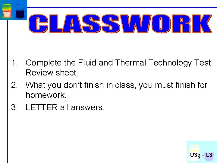 1. Complete the Fluid and Thermal Technology Test Review sheet. 2. What you don’t