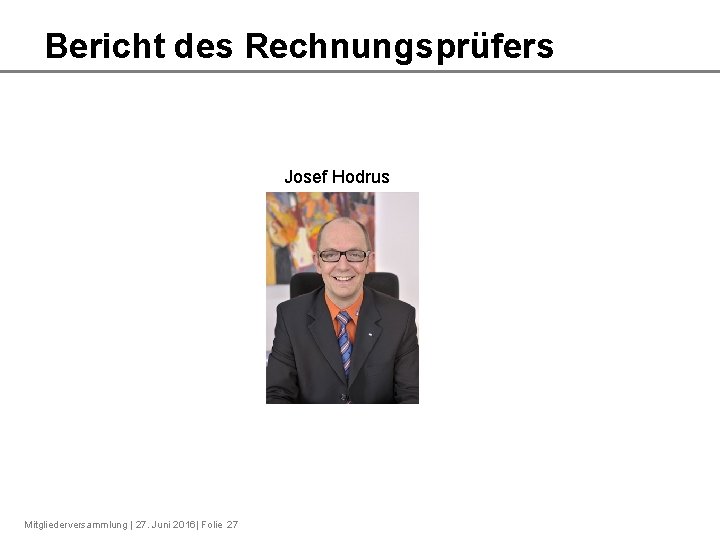 Bericht des Rechnungsprüfers Josef Hodrus Mitgliederversammlung | 27. Juni 2016| Folie 27 