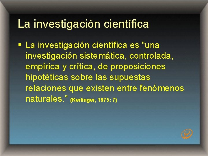 La investigación científica § La investigación científica es “una investigación sistemática, controlada, empírica y