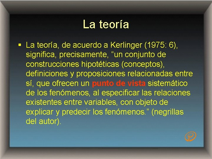 La teoría § La teoría, de acuerdo a Kerlinger (1975: 6), significa, precisamente, “un