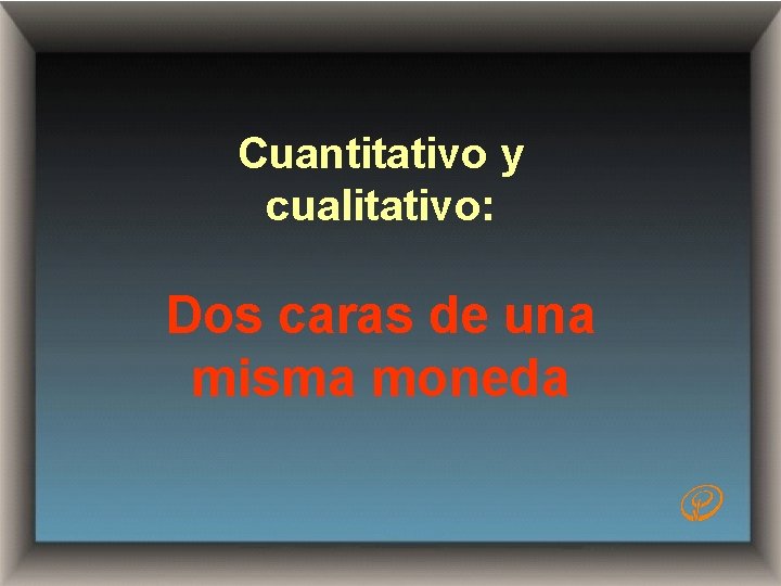 Cuantitativo y cualitativo: Dos caras de una misma moneda 