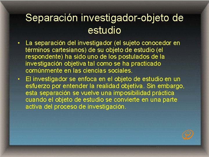 Separación investigador-objeto de estudio • La separación del investigador (el sujeto conocedor en términos