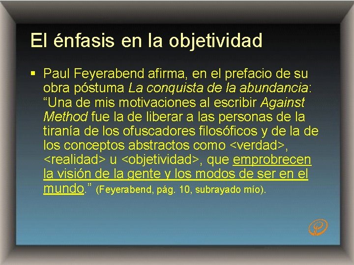 El énfasis en la objetividad § Paul Feyerabend afirma, en el prefacio de su