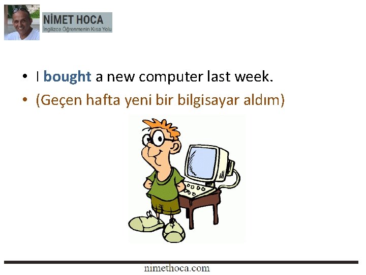  • I bought a new computer last week. • (Geçen hafta yeni bir