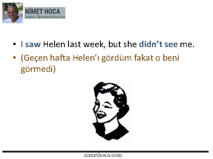  • I saw Helen last week, but she didn’t see me. • (Geçen