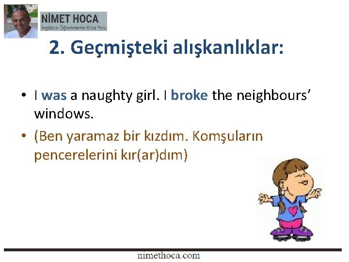 2. Geçmişteki alışkanlıklar: • I was a naughty girl. I broke the neighbours’ windows.