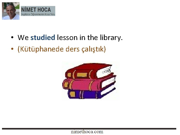  • We studied lesson in the library. • (Kütüphanede ders çalıştık) 