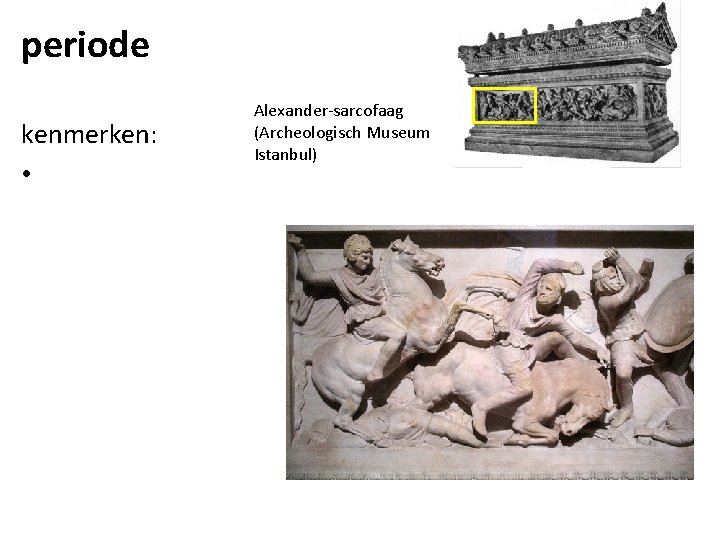 periode kenmerken: • Alexander-sarcofaag (Archeologisch Museum Istanbul) 