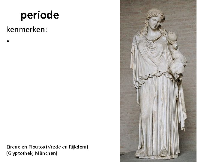 periode kenmerken: • Eirene en Ploutos (Vrede en Rijkdom) (Glyptothek, München) 