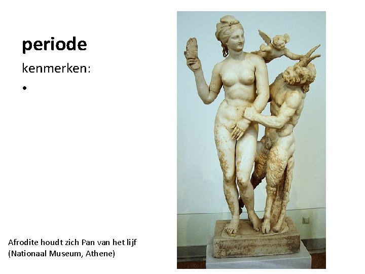 periode kenmerken: • Afrodite houdt zich Pan van het lijf (Nationaal Museum, Athene) 