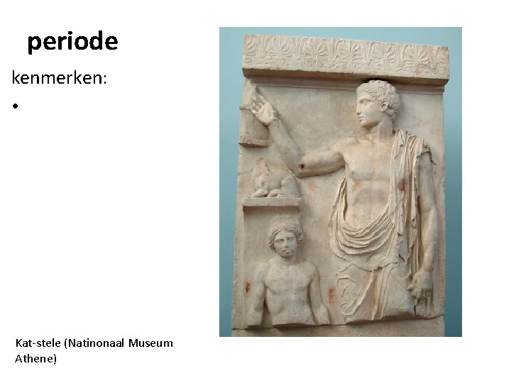 periode kenmerken: • Kat-stele (Natinonaal Museum Athene) 