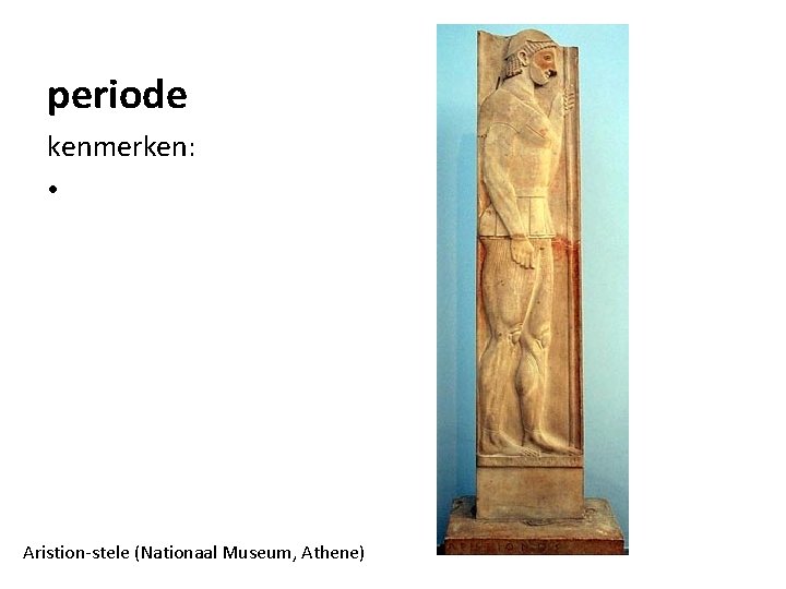 periode kenmerken: • Aristion-stele (Nationaal Museum, Athene) 