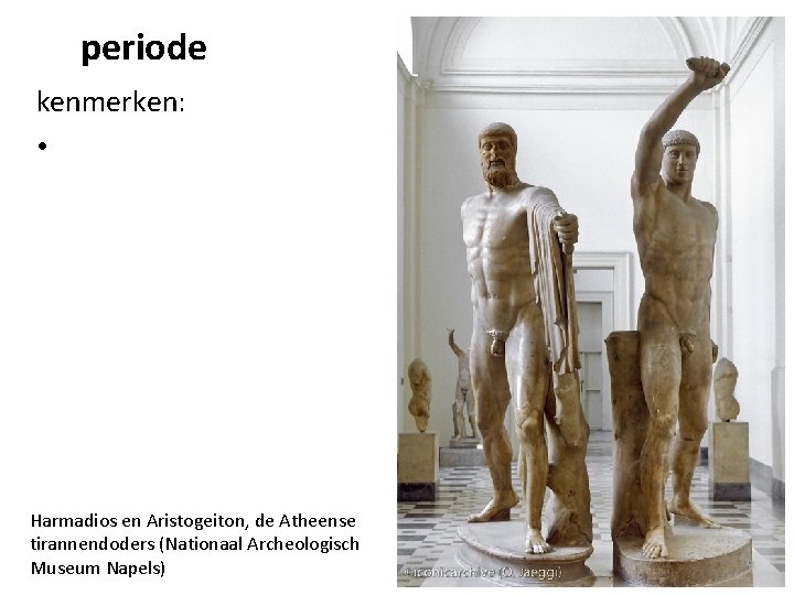 periode kenmerken: • Harmadios en Aristogeiton, de Atheense tirannendoders (Nationaal Archeologisch Museum Napels) 