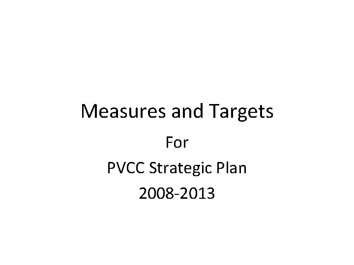 Measures and Targets For PVCC Strategic Plan 2008 -2013 
