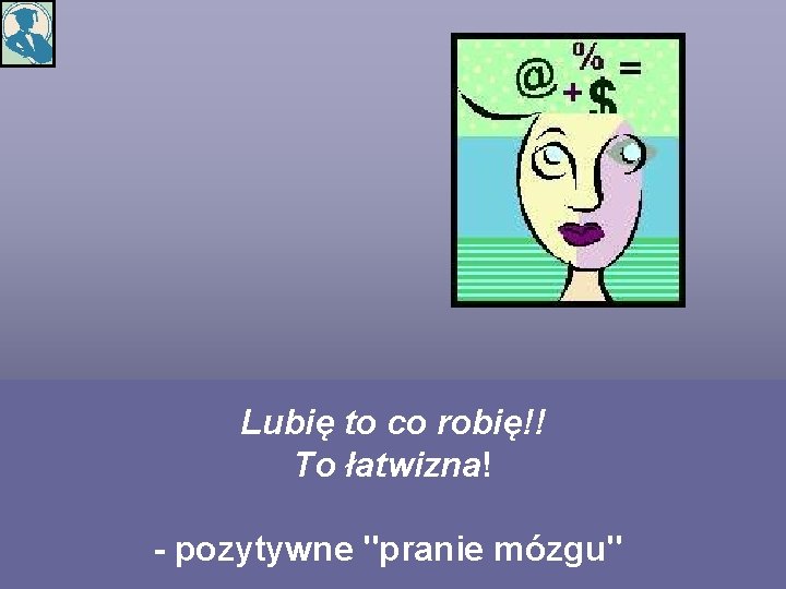 Lubię to co robię!! To łatwizna! - pozytywne "pranie mózgu" 