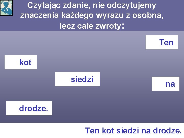 Czytając zdanie, nie odczytujemy znaczenia każdego wyrazu z osobna, lecz całe zwroty: Ten kot