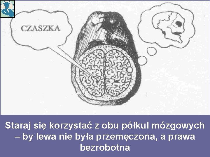 Staraj się korzystać z obu półkul mózgowych – by lewa nie była przemęczona, a