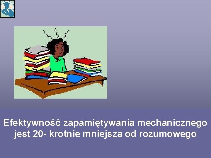 Efektywność zapamiętywania mechanicznego jest 20 - krotnie mniejsza od rozumowego 