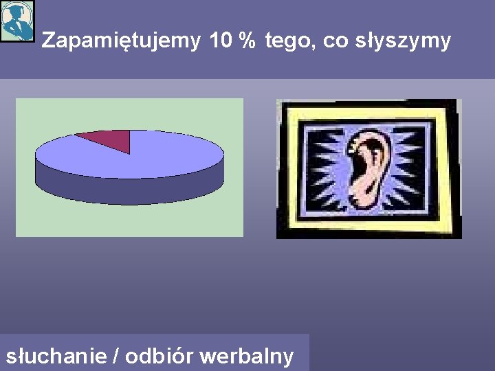 Zapamiętujemy 10 % tego, co słyszymy słuchanie / odbiór werbalny 