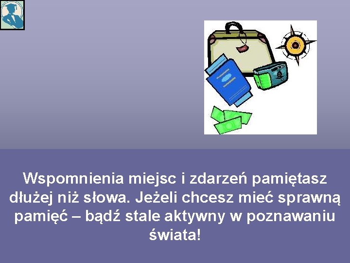 Wspomnienia miejsc i zdarzeń pamiętasz dłużej niż słowa. Jeżeli chcesz mieć sprawną pamięć –