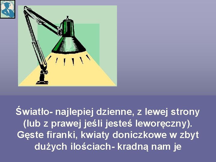 Światło- najlepiej dzienne, z lewej strony (lub z prawej jeśli jesteś leworęczny). Gęste firanki,