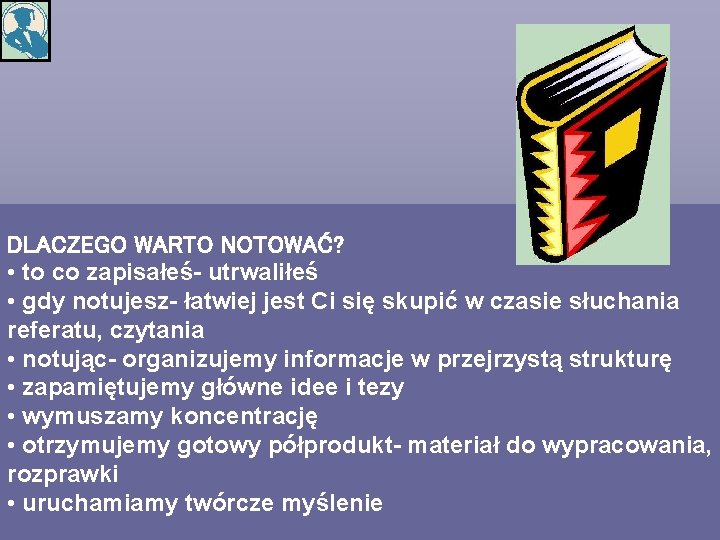 DLACZEGO WARTO NOTOWAĆ? • to co zapisałeś- utrwaliłeś • gdy notujesz- łatwiej jest Ci