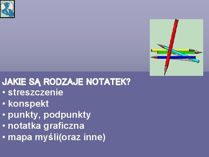 JAKIE SĄ RODZAJE NOTATEK? • streszczenie • konspekt • punkty, podpunkty • notatka graficzna