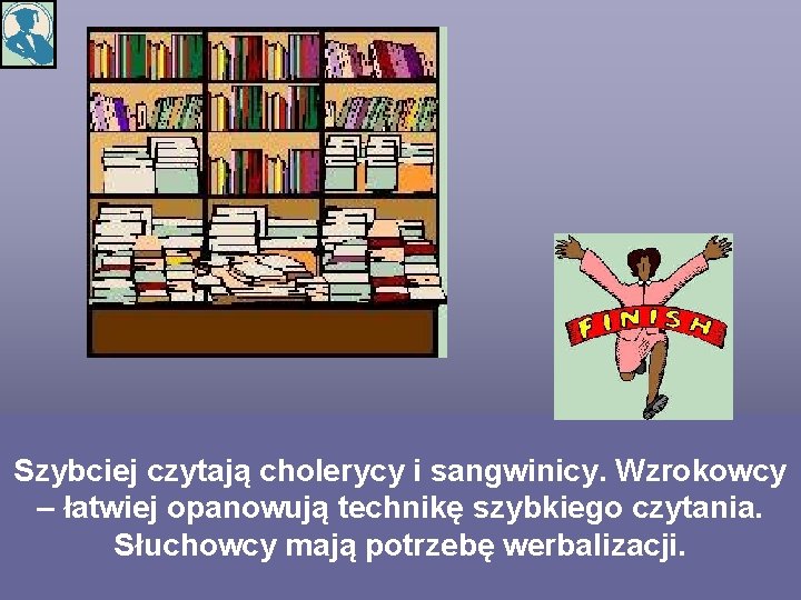 Szybciej czytają cholerycy i sangwinicy. Wzrokowcy – łatwiej opanowują technikę szybkiego czytania. Słuchowcy mają