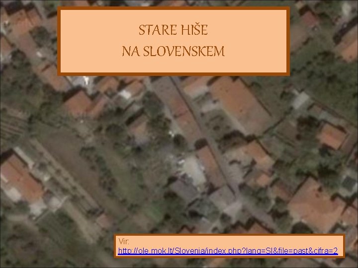 STARE HIŠE NA SLOVENSKEM Vir: http: //ole. mok. lt/Slovenia/index. php? lang=SI&file=past&cifra=2 