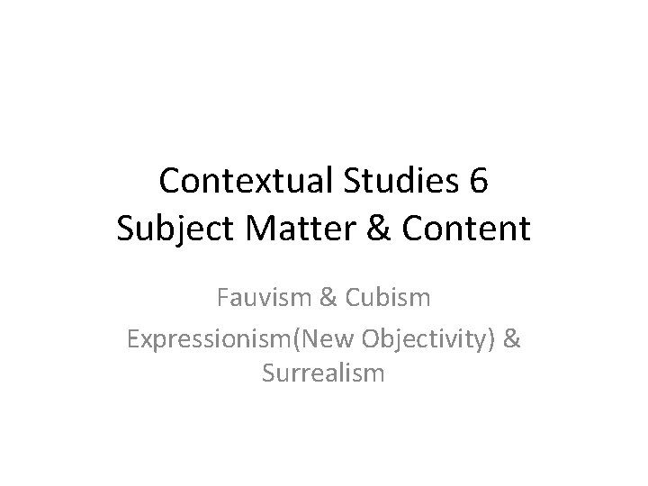 Contextual Studies 6 Subject Matter & Content Fauvism & Cubism Expressionism(New Objectivity) & Surrealism