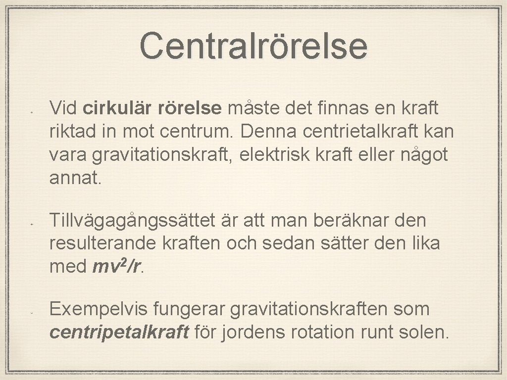 Centralrörelse Vid cirkulär rörelse måste det finnas en kraft riktad in mot centrum. Denna