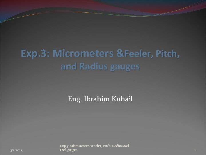 Exp. 3: Micrometers &Feeler, Pitch, and Radius gauges Eng. Ibrahim Kuhail 3/1/2021 Exp. 3: