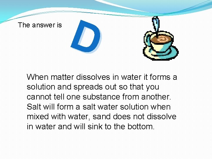 The answer is D When matter dissolves in water it forms a solution and