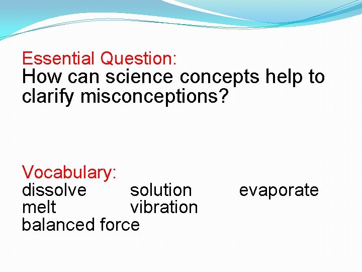 Essential Question: How can science concepts help to clarify misconceptions? Vocabulary: dissolve solution melt