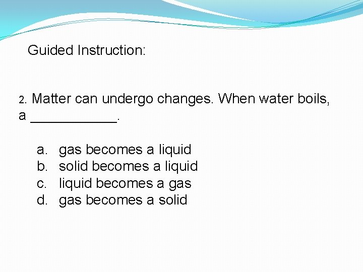 Guided Instruction: 2. Matter can undergo changes. When water boils, a ______. a. b.