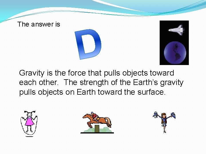 The answer is Gravity is the force that pulls objects toward each other. The