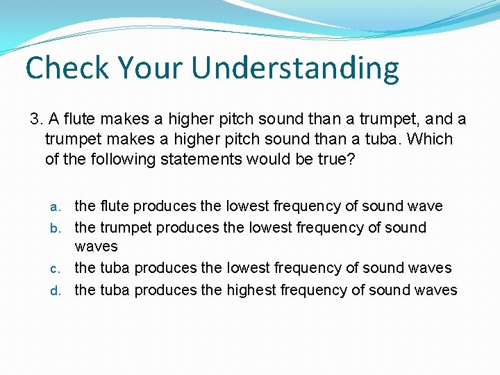 Check Your Understanding 3. A flute makes a higher pitch sound than a trumpet,