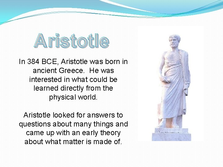 Aristotle In 384 BCE, Aristotle was born in ancient Greece. He was interested in