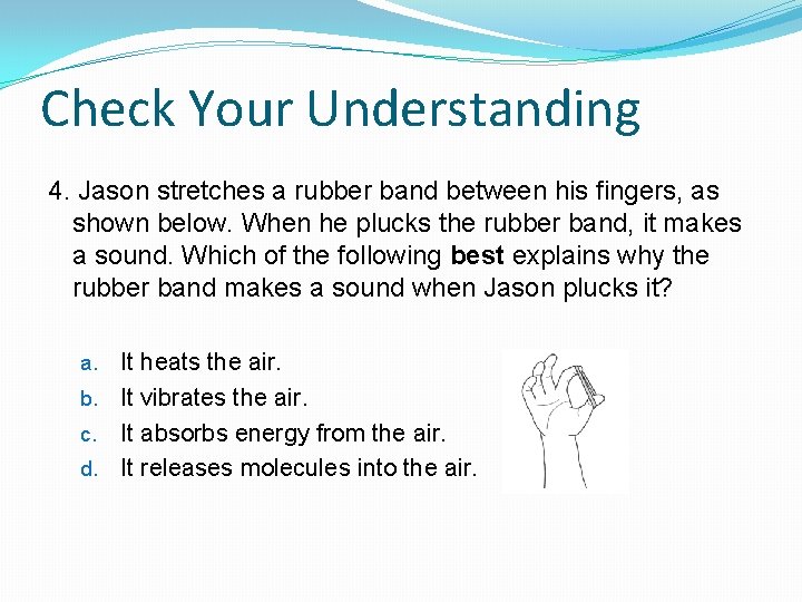 Check Your Understanding 4. Jason stretches a rubber band between his fingers, as shown