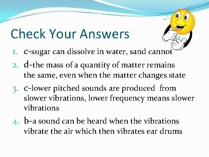 Check Your Answers 1. c-sugar can dissolve in water, sand cannot 2. d-the mass