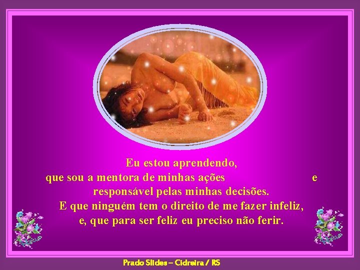 Eu estou aprendendo, que sou a mentora de minhas ações e responsável pelas minhas