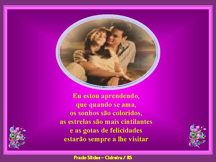 Eu estou aprendendo, que quando se ama, os sonhos são coloridos, as estrelas são