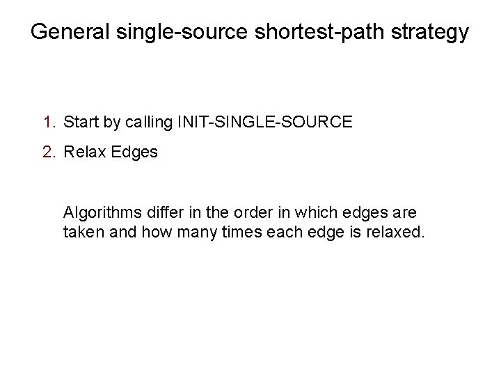 General single-source shortest-path strategy 1. Start by calling INIT-SINGLE-SOURCE 2. Relax Edges Algorithms differ