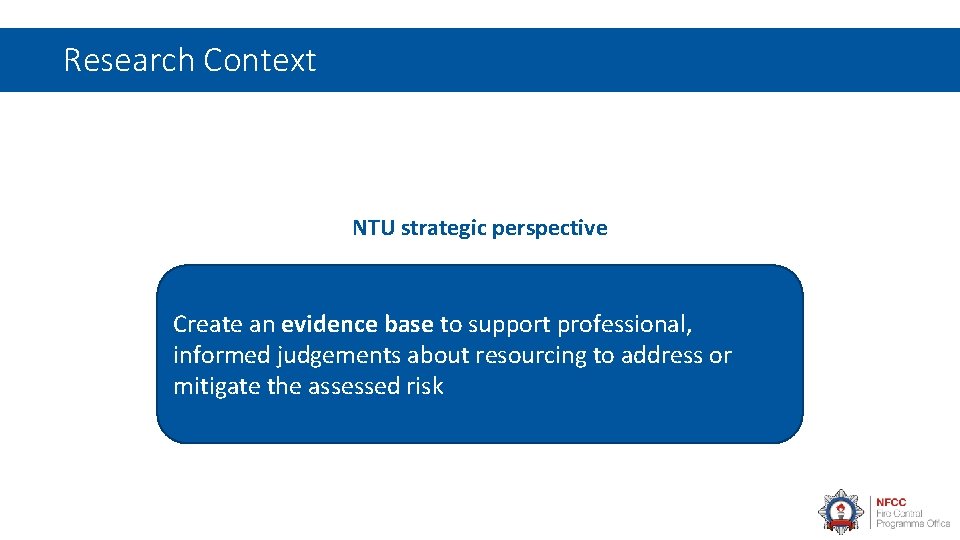 Research Context NTU strategic perspective Create an evidence base to support professional, informed judgements