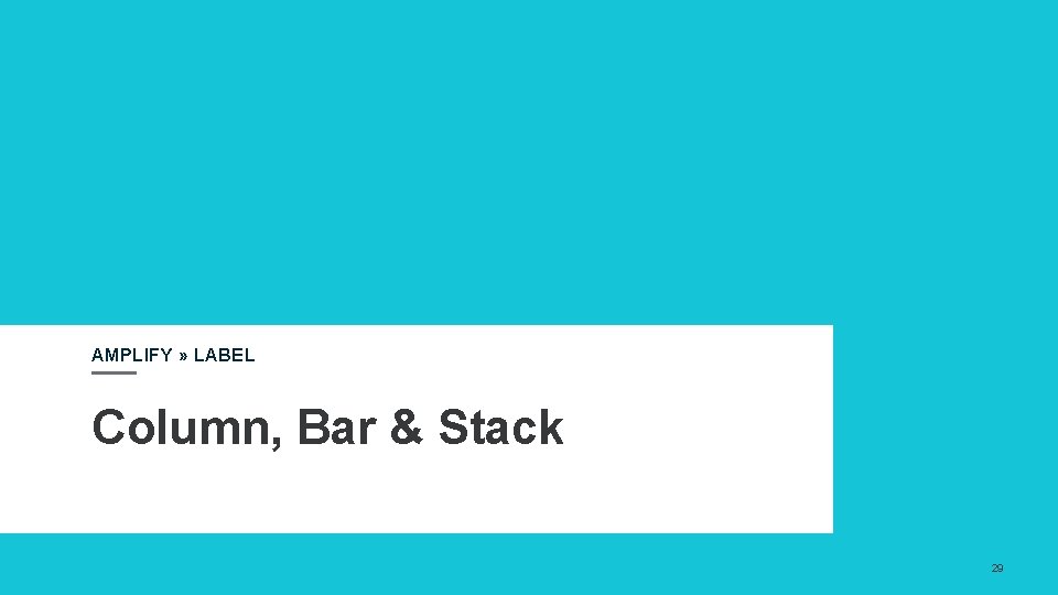 AMPLIFY » LABEL Column, Bar & Stack 29 AMPLIFY » LABEL Column, Bar & Stack 29