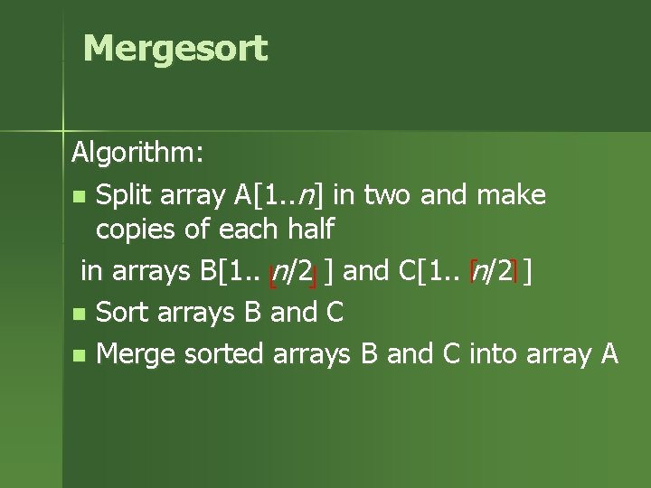 Mergesort Algorithm: n Split array A[1. . n] in two and make copies of