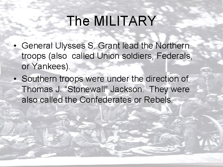 The MILITARY • General Ulysses S. Grant lead the Northern troops (also called Union